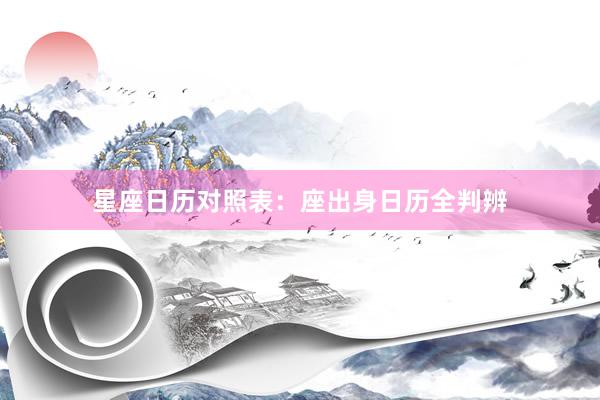 星座日历对照表：座出身日历全判辨
