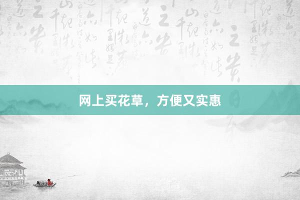 网上买花草，方便又实惠